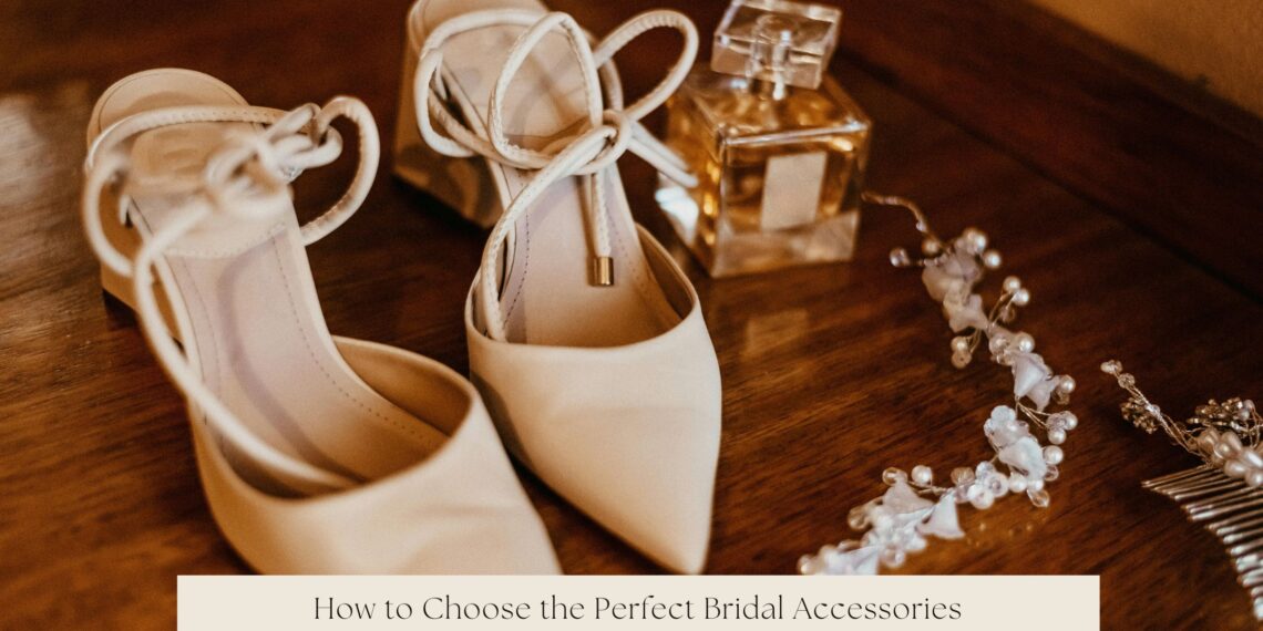 How to Choose the Perfect Bridal Accessories